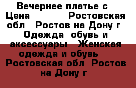 Вечернее платье с › Цена ­ 1 200 - Ростовская обл., Ростов-на-Дону г. Одежда, обувь и аксессуары » Женская одежда и обувь   . Ростовская обл.,Ростов-на-Дону г.